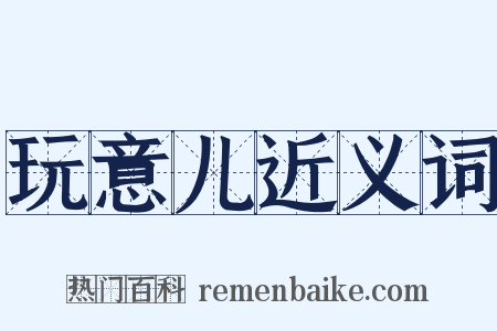 玩意儿近义词是什么意思的图片